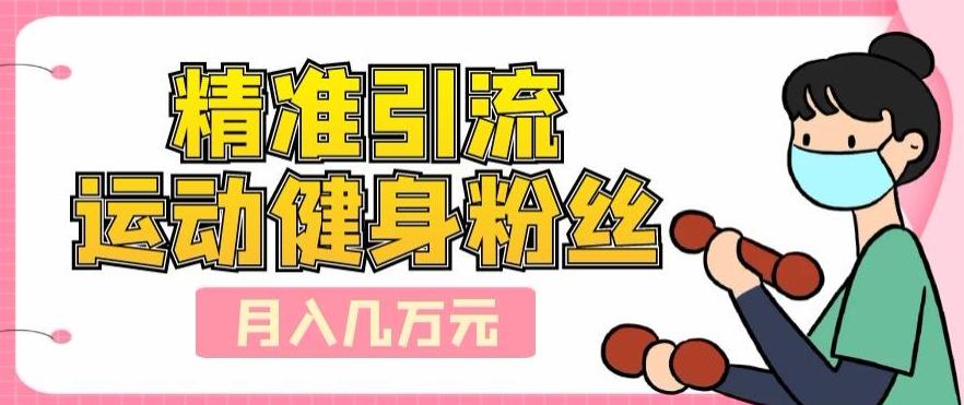精准引流运动健身粉丝，轻松月入几万-乐码云集