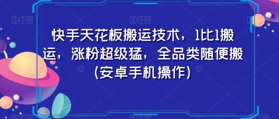 快手天花板搬运技术，1比1搬运，涨粉超级猛，全品类随便搬（安卓手机操作）-乐码云集