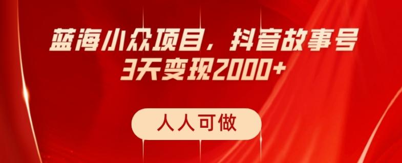 蓝海小众项目，抖音故事号，三天变现2000+，人人可做！-乐码云集