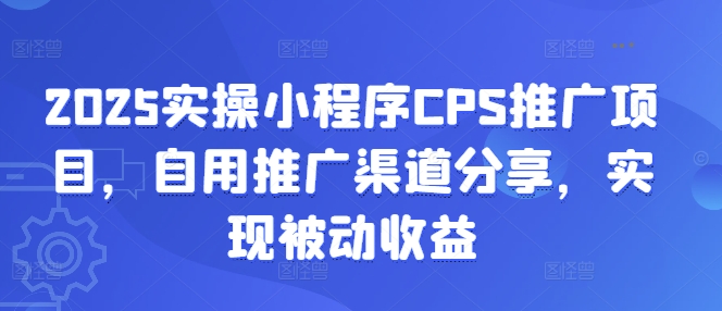 2025实操小程序CPS推广项目，自用推广渠道分享，实现被动收益-乐码云集