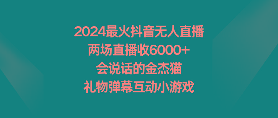 2024最火抖音无人直播，两场直播收6000+会说话的金杰猫 礼物弹幕互动小游戏-乐码云集