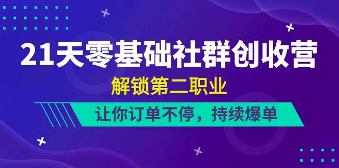 21天零基础社群创收营，解锁第二职业，让你订单不停，持续爆单(22节)-乐码云集
