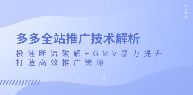 多多全站推广技术解析：极速断流破解+GMV暴力提升，打造高效推广策略-乐码云集