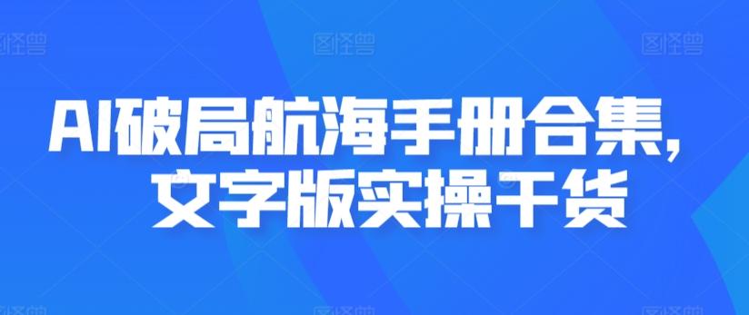 AI破局航海手册合集，文字版实操干货-乐码云集