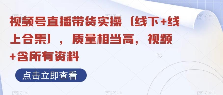 视频号直播带货实操（线下+线上合集），质量相当高，视频+含所有资料-乐码云集