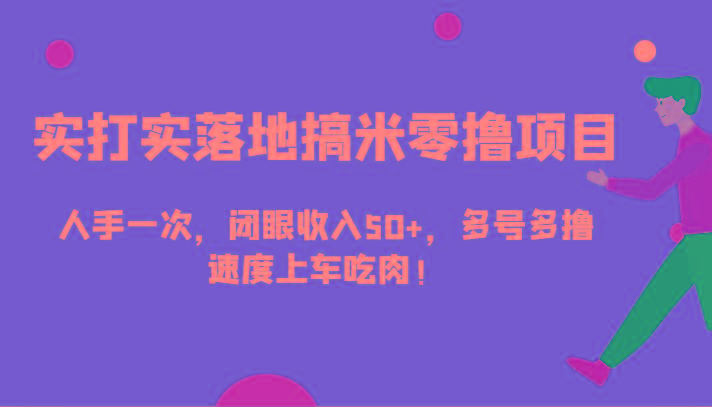 实打实落地搞米零撸项目，人手一次，闭眼收入50+，多号多撸，速度上车吃肉！-乐码云集