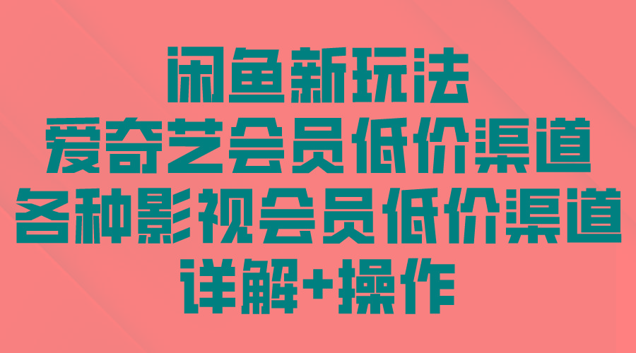 (9950期)闲鱼新玩法，爱奇艺会员低价渠道，各种影视会员低价渠道详解-乐码云集