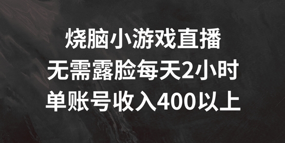 烧脑小游戏直播，无需露脸每天2小时，单账号日入400+【揭秘】-乐码云集