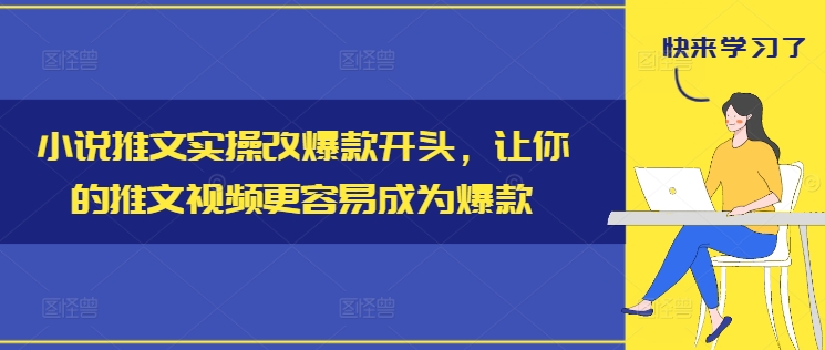 小说推文实操改爆款开头，让你的推文视频更容易成为爆款-乐码云集