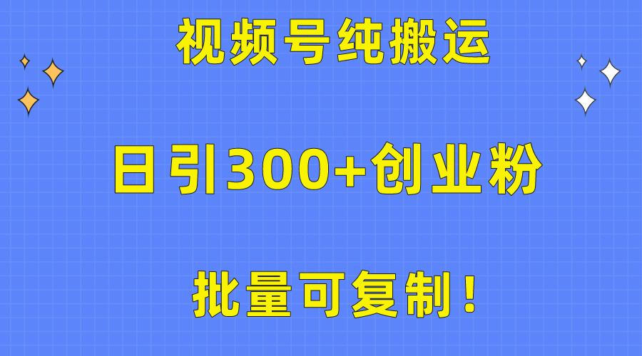 批量可复制！视频号纯搬运日引300+创业粉教程！-乐码云集