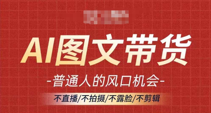 AI图文带货流量新趋势，普通人的风口机会，不直播/不拍摄/不露脸/不剪辑，轻松实现月入过万-乐码云集