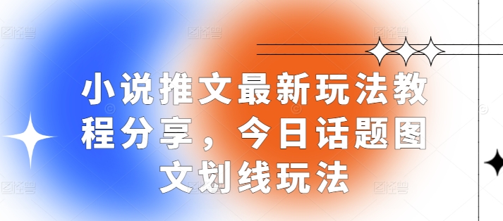 小说推文最新玩法教程分享，今日话题图文划线玩法-乐码云集