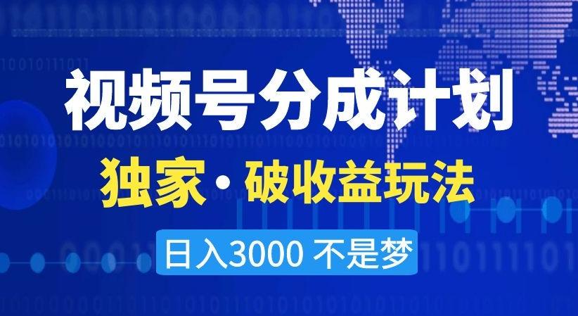 视频号分成计划，独家·破收益玩法，日入3000不是梦【揭秘】-乐码云集