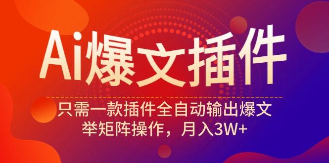 (9725期)Ai爆文插件，只需一款插件全自动输出爆文，举矩阵操作，月入3W+-乐码云集
