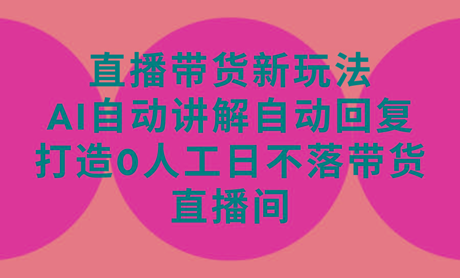 (9328期)直播带货新玩法，AI自动讲解自动回复 打造0人工日不落带货直播间-教程+软件-乐码云集