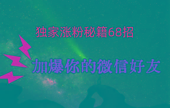 独家引流秘籍68招，深藏多年的压箱底，效果惊人，加爆你的微信好友！-乐码云集