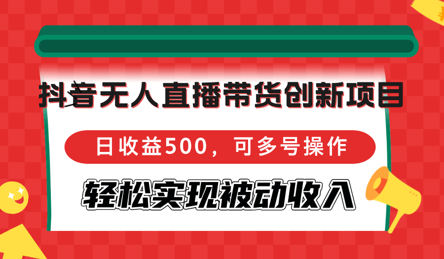 抖音无人直播带货创新项目，日收益500，可多号操作，轻松实现被动收入-乐码云集