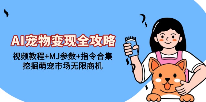 AI宠物变现全攻略：视频教程+MJ参数+指令合集，挖掘萌宠市场无限商机-乐码云集
