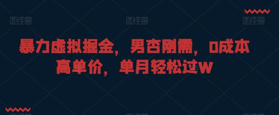 暴力虚拟掘金，男杏刚需，0成本高单价，单月轻松过W【揭秘】-乐码云集