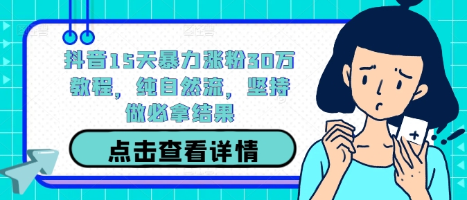 抖音15天暴力涨粉30万教程，纯自然流，坚持做必拿结果-乐码云集