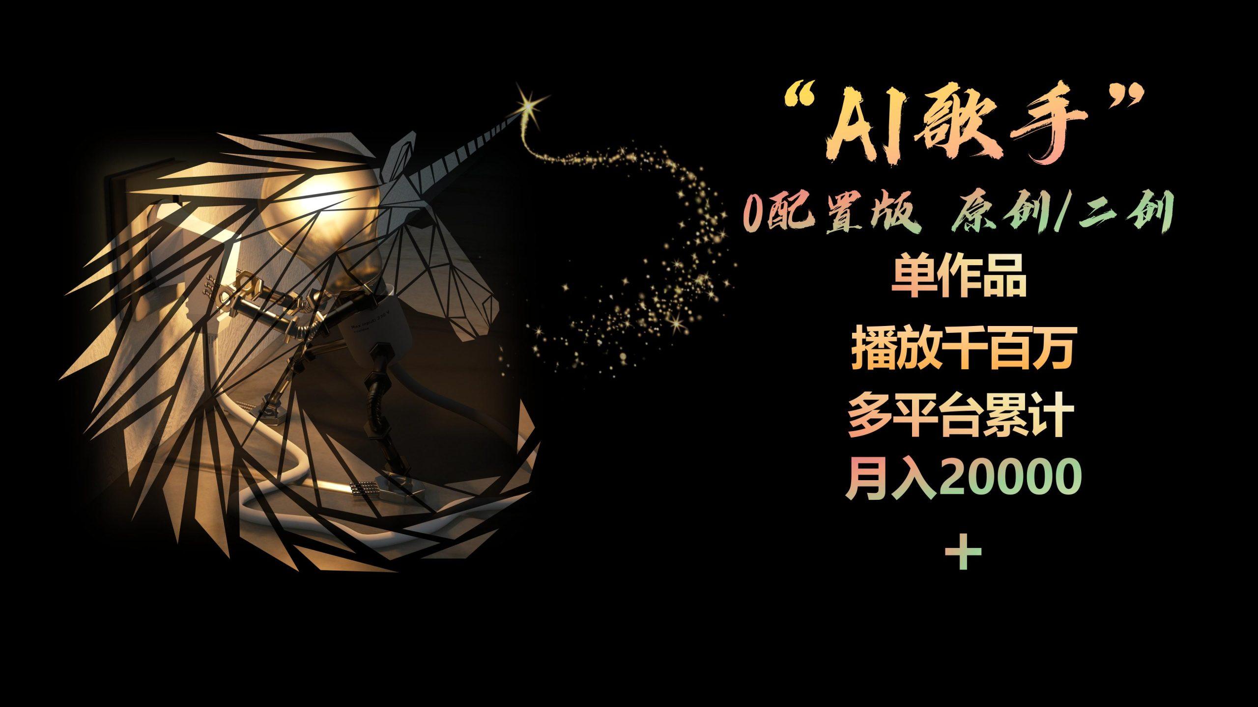 AI歌手，0配置版，原创/二创，单作品播放千百万，多平台累计，月入20000+-乐码云集