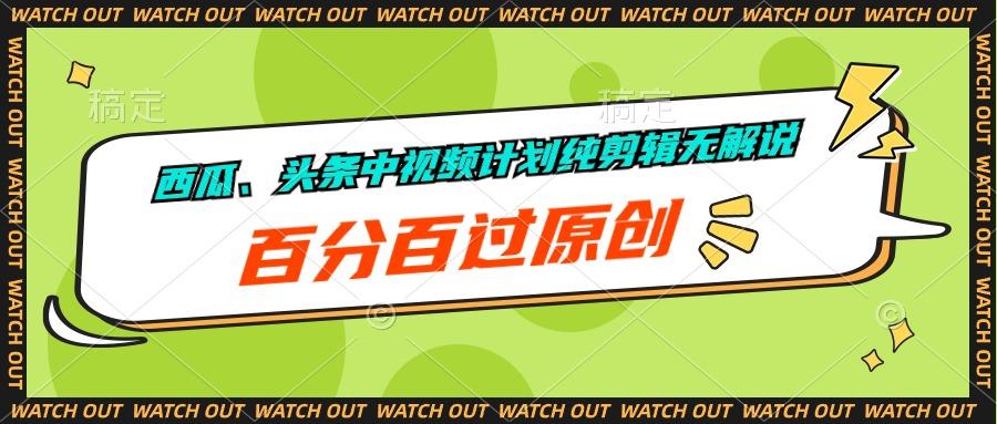 西瓜、头条中视频计划纯剪辑无解说，百分百过原创-乐码云集