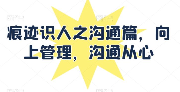 痕迹识人之沟通篇，向上管理，沟通从心-乐码云集
