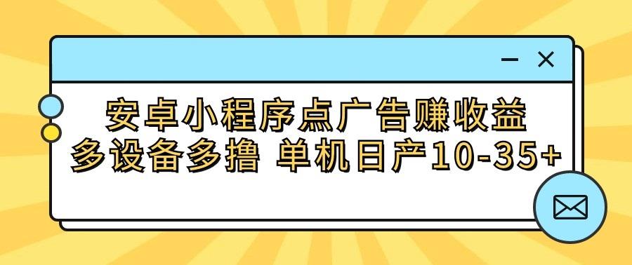 安卓小程序点广告赚收益,多设备多撸 单机日产10-35+-乐码云集