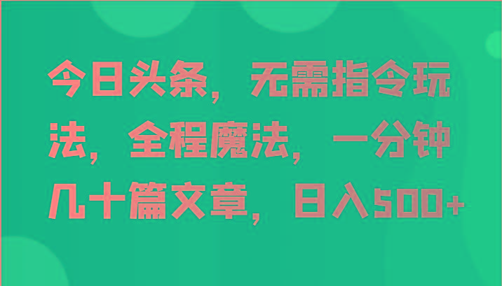 今日头条，无需指令玩法，全程魔法，一分钟几十篇文章，日入500+-乐码云集