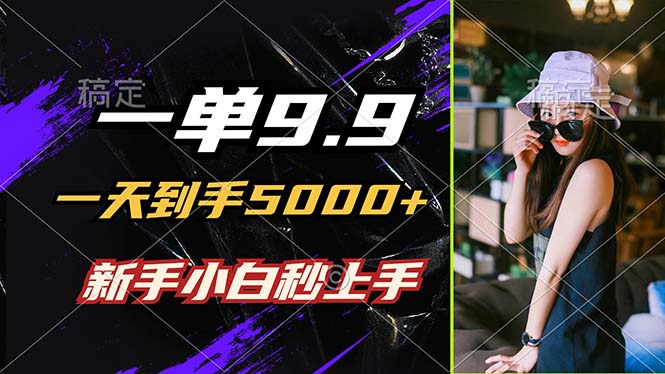 一单9.9，一天到手5000+，不挑人，小白当天上手，制作作品只需1分钟-乐码云集