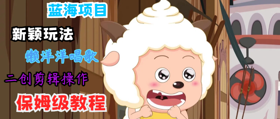 蓝海项目新颖玩法，懒洋洋唱歌 搬运剪辑操作，保姆级教程-乐码云集