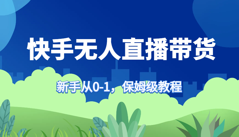 快手无人直播带货保姆级教程，新手从0-1快速学会带货-乐码云集