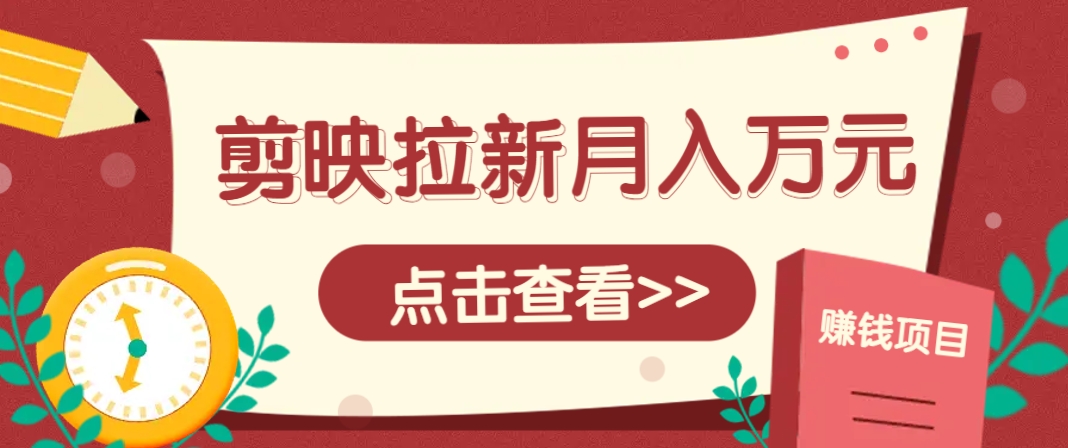 剪映拉新推广项目，5个粉丝就能操作，月入1w+超详细攻略！【附入口】-乐码云集