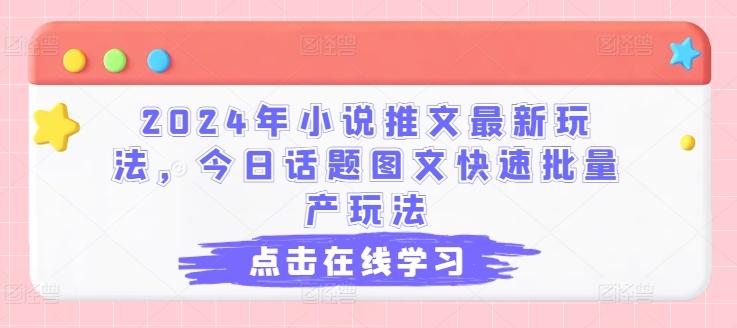 2024年小说推文最新玩法，今日话题图文快速批量产玩法-乐码云集