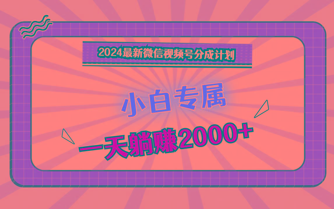 2024最新微信视频号分成计划,对新人友好,一天躺赚2000+-乐码云集