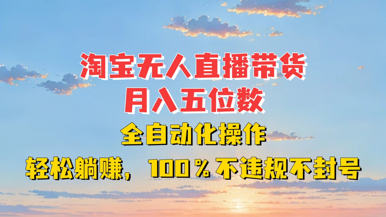 淘宝无人直播带货,月入五位数,全自动化操作,轻松躺赚,100%不违规不封号-乐码云集