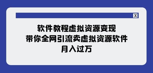 软件教程虚拟资源变现：带你全网引流卖虚拟资源软件，月入过万（11节课）-乐码云集