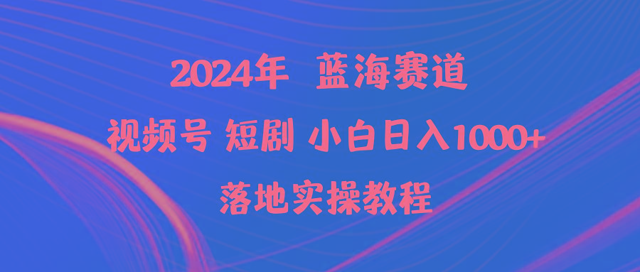 (9634期)2024年蓝海赛道视频号短剧 小白日入1000+落地实操教程-乐码云集