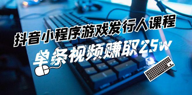 抖音小程序游戏发行人课程：带你玩转游戏任务变现，单条视频赚取25w-乐码云集