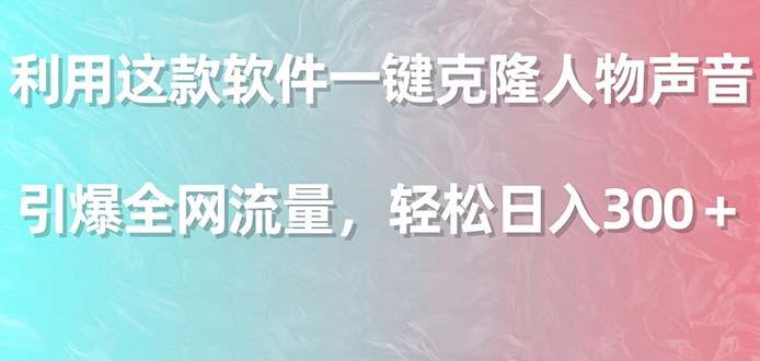 利用这款软件一键克隆人物声音，引爆全网流量，轻松日入300＋-乐码云集