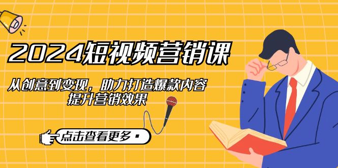 2024短视频-营销课：从创意到变现，助力打造爆款内容，提升营销效果-乐码云集
