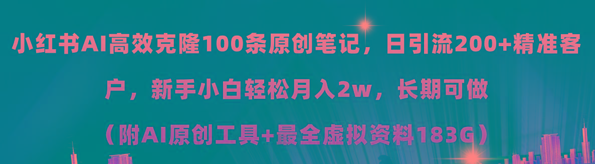小红书AI高效克隆100原创爆款笔记，日引流200+，轻松月入2w+，长期可做…-乐码云集