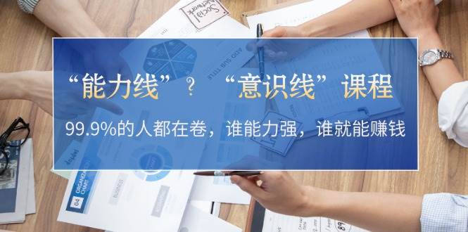 “能力线”“意识线”?99.9%的人都在卷,谁能力强,谁就能赚钱-乐码云集