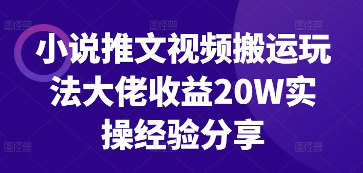 小说推文视频搬运玩法大佬收益20W实操经验分享-乐码云集