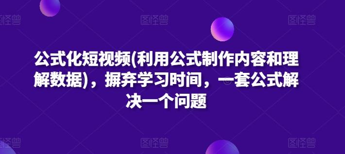 公式化短视频(利用公式制作内容和理解数据)，摒弃学习时间，一套公式解决一个问题-乐码云集