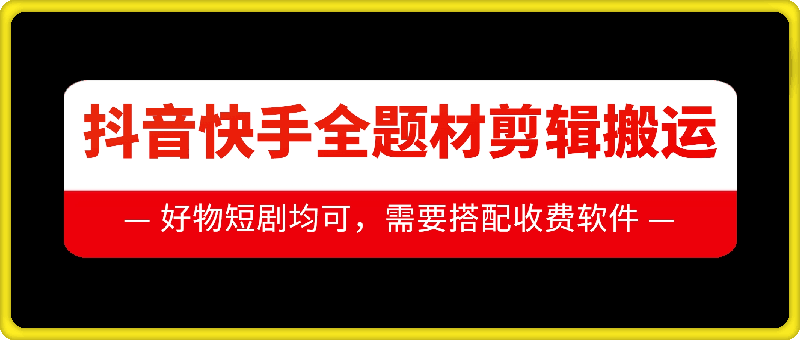 抖音快手全题材剪辑搬运技术，适合好物、短剧等-乐码云集