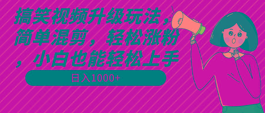 搞笑视频升级玩法，简单混剪，轻松涨粉，小白也能上手，日入1000+教程+素材-乐码云集