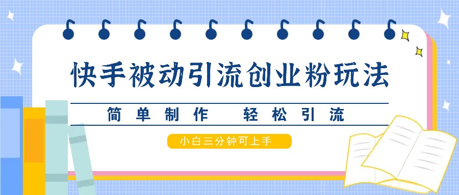快手被动引流创业粉玩法，简单制作 轻松引流，小白三分钟可上手-乐码云集