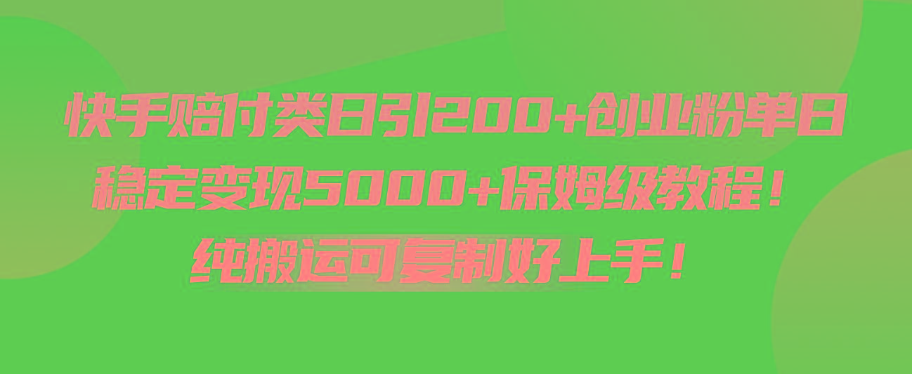 快手赔付类日引200+创业粉，单日稳定变现5000+保姆级教程！纯搬运可复制好上手！-乐码云集