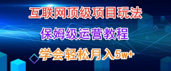 互联网顶级项目玩法，保姆级运营教程，学完轻松月入5万-乐码云集